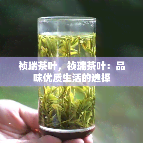 祯瑞茶叶，祯瑞茶叶：品味优质生活的选择