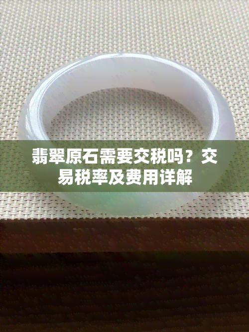 翡翠原石需要交税吗？交易税率及费用详解