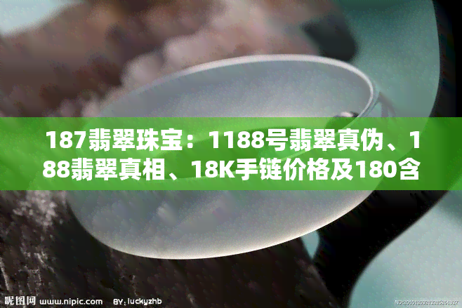 187翡翠珠宝：1188号翡翠真伪、188翡翠真相、18K手链价格及180含义解析