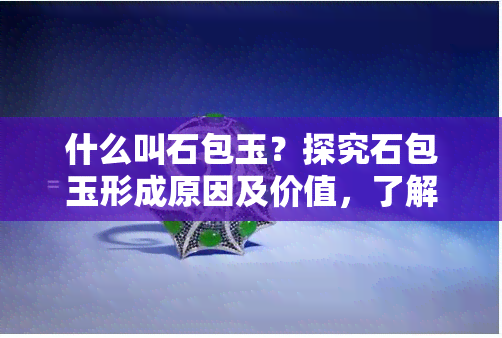 什么叫石包玉？探究石包玉形成原因及价值，了解其表面特征与原石图片