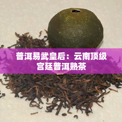 普洱易武皇后：云南顶级宫廷普洱熟茶