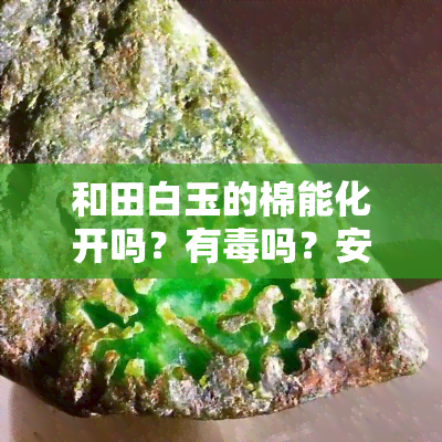 和田白玉的棉能化开吗？有吗？安全吗？戴久了会怎么样？