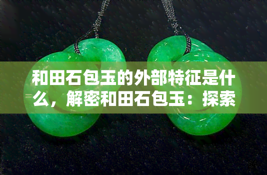 和田石包玉的外部特征是什么，解密和田石包玉：探索其独特的外部特征