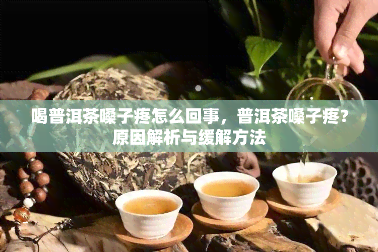 喝普洱茶嗓子疼怎么回事，普洱茶嗓子疼？原因解析与缓解方法