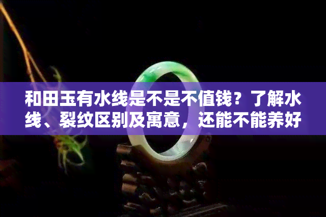 和田玉有水线是不是不值钱？了解水线、裂纹区别及寓意，还能不能养好？看这里！