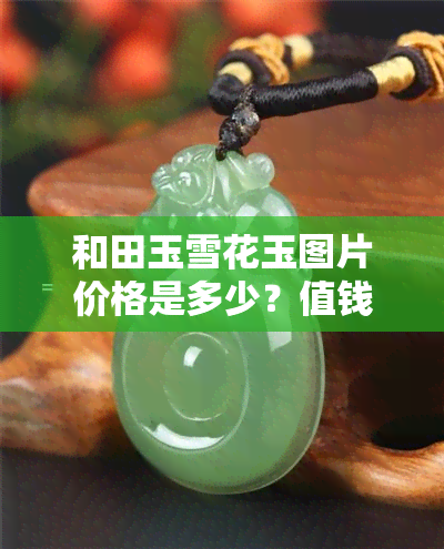 和田玉雪花玉图片价格是多少？值钱吗？