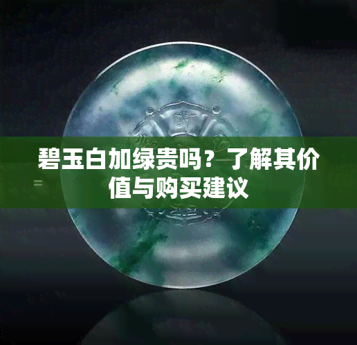 碧玉白加绿贵吗？了解其价值与购买建议