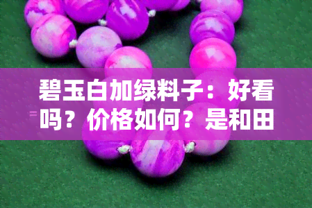 碧玉白加绿料子：好看吗？价格如何？是和田玉还是俄料？