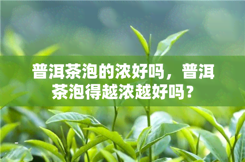 普洱茶泡的浓好吗，普洱茶泡得越浓越好吗？