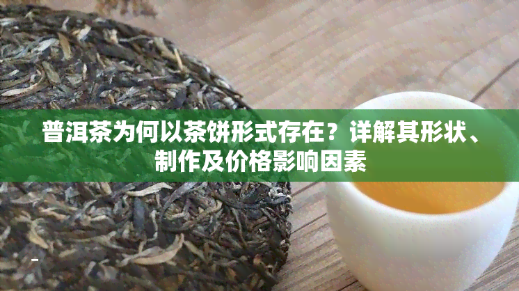 普洱茶为何以茶饼形式存在？详解其形状、制作及价格影响因素