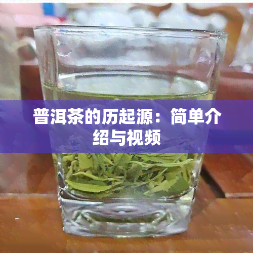 普洱茶的历起源：简单介绍与视频