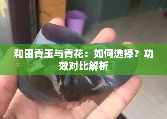 和田青玉与青花：如何选择？功效对比解析