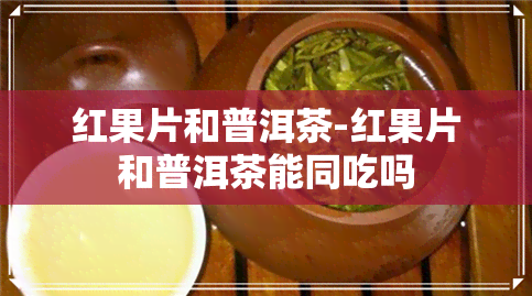 红果片和普洱茶-红果片和普洱茶能同吃吗