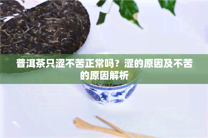 普洱茶只涩不苦正常吗？涩的原因及不苦的原因解析