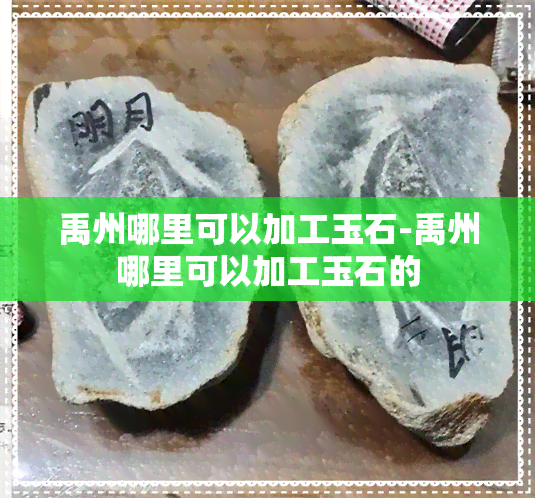 禹州哪里可以加工玉石-禹州哪里可以加工玉石的