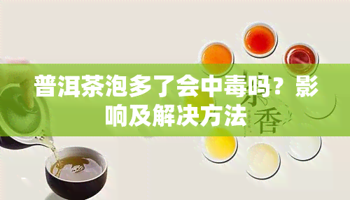 普洱茶泡多了会中吗？影响及解决方法