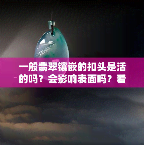 一般翡翠镶嵌的扣头是活的吗？会影响表面吗？看图了解翡翠镶扣头和带扣头的不同绑绳方法！