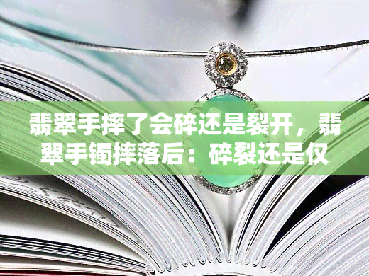 翡翠手摔了会碎还是裂开，翡翠手镯摔落后：碎裂还是仅仅是裂开？