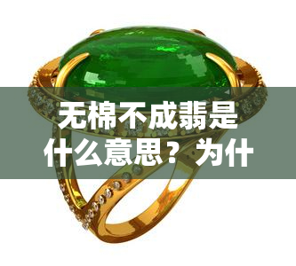 无棉不成翡是什么意思？为什么说无棉不成翡、无棉不成翠、无棉不成翡无裂不成翠、无棉不翡无裂不玉？