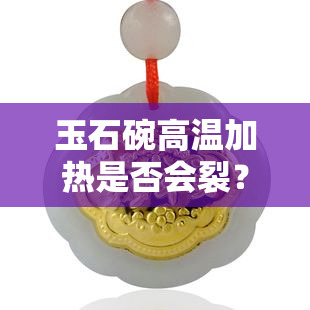 玉石碗高温加热是否会裂？视频详解