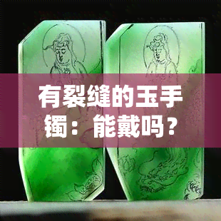 有裂缝的玉手镯：能戴吗？有何说法？