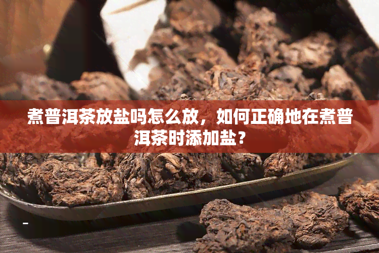 煮普洱茶放盐吗怎么放，如何正确地在煮普洱茶时添加盐？