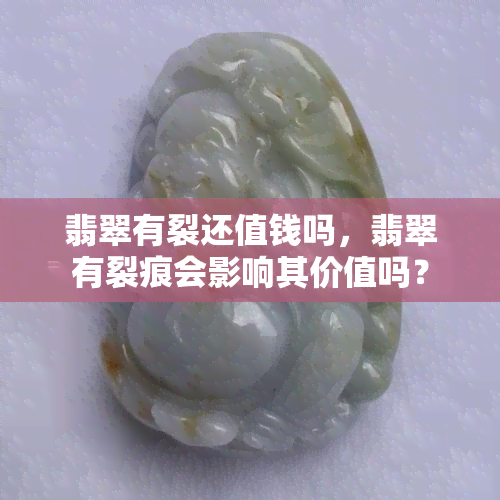 翡翠有裂还值钱吗，翡翠有裂痕会影响其价值吗？