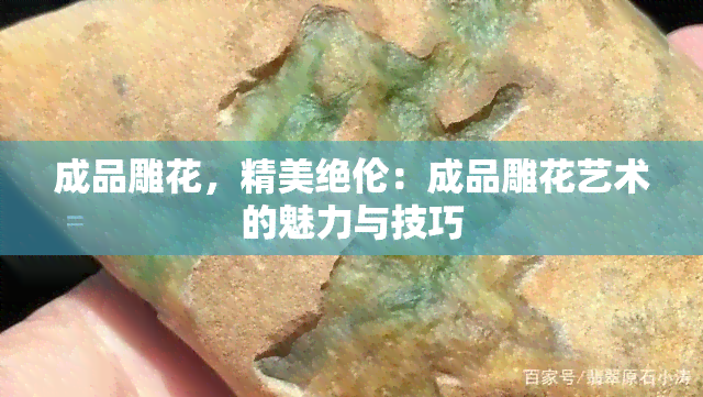 成品雕花，精美绝伦：成品雕花艺术的魅力与技巧