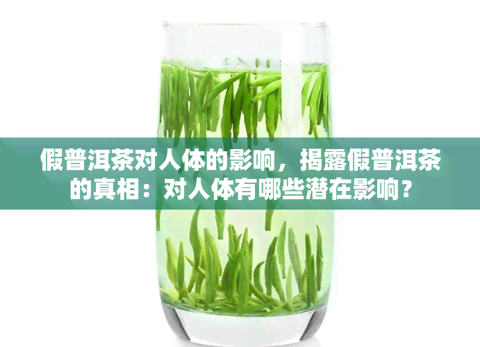 假普洱茶对人体的影响，揭露假普洱茶的真相：对人体有哪些潜在影响？