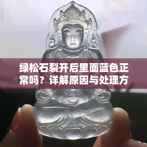 绿松石裂开后里面蓝色正常吗？详解原因与处理方法