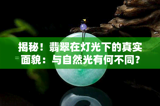 揭秘！翡翠在灯光下的真实面貌：与自然光有何不同？