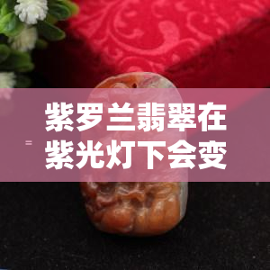 紫罗兰翡翠在紫光灯下会变色吗，揭秘紫罗兰翡翠的神秘变化：在紫光灯下是否会变色？