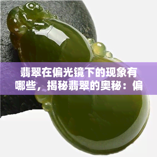 翡翠在偏光镜下的现象有哪些，揭秘翡翠的奥秘：偏光镜下观察到的现象解析