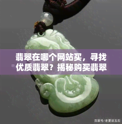 翡翠在哪个网站买，寻找优质翡翠？揭秘购买翡翠的热门网站！