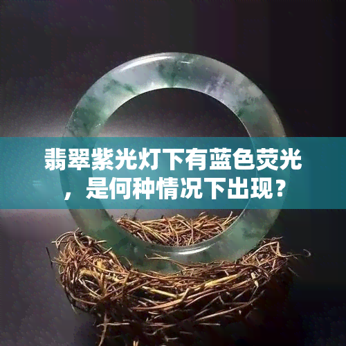 翡翠紫光灯下有蓝色荧光，是何种情况下出现？