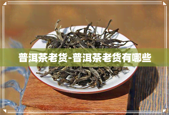 普洱茶老货-普洱茶老货有哪些