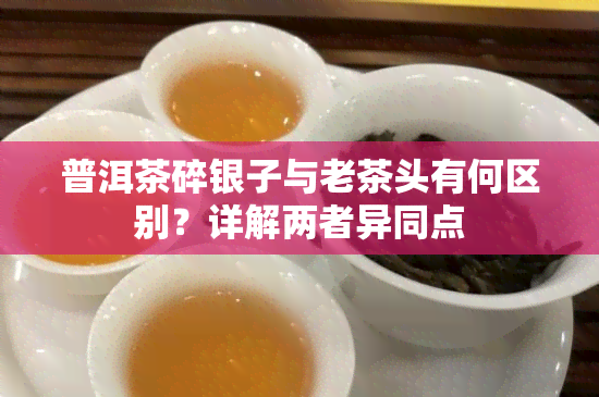 普洱茶碎银子与老茶头有何区别？详解两者异同点