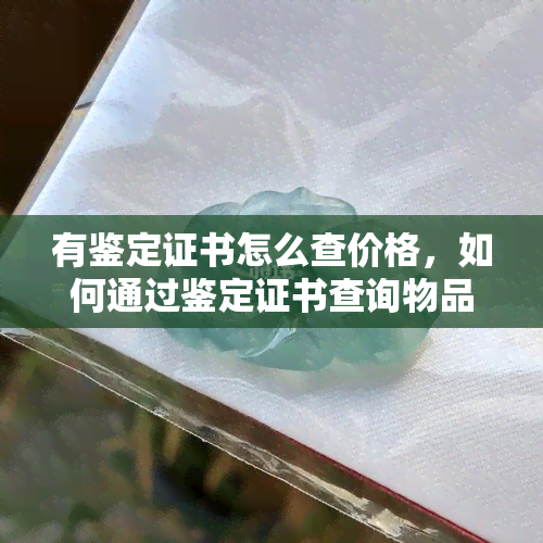 有鉴定证书怎么查价格，如何通过鉴定证书查询物品的价格？