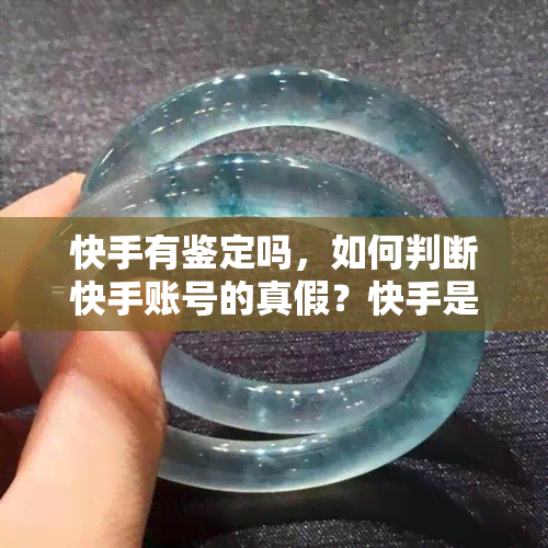 快手有鉴定吗，如何判断快手账号的真假？快手是否有鉴定机制？