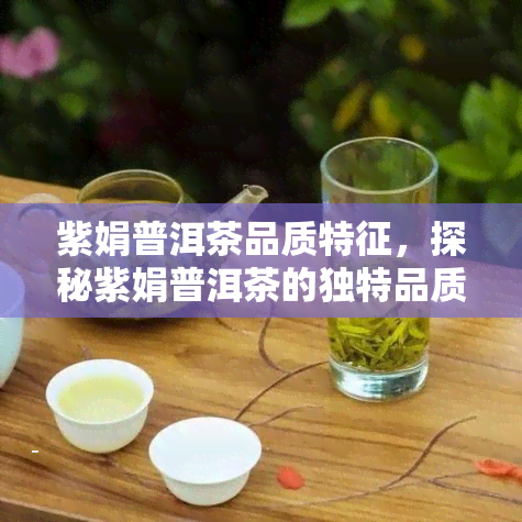 紫娟普洱茶品质特征，探秘紫娟普洱茶的独特品质特征