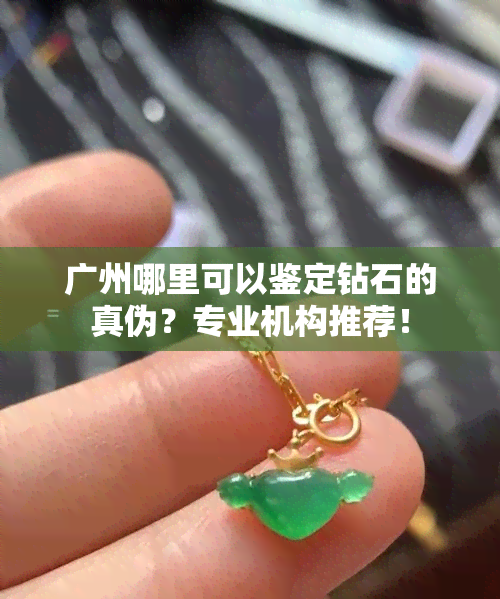 广州哪里可以鉴定钻石的真伪？专业机构推荐！