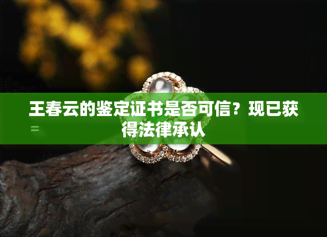 王春云的鉴定证书是否可信？现已获得法律承认