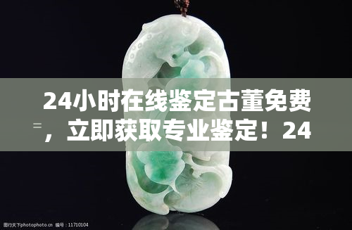 24小时在线鉴定古董免费，立即获取专业鉴定！24小时免费在线古董鉴定服务