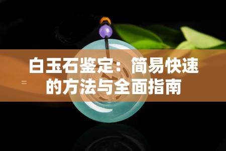 白玉石鉴定：简易快速的方法与全面指南