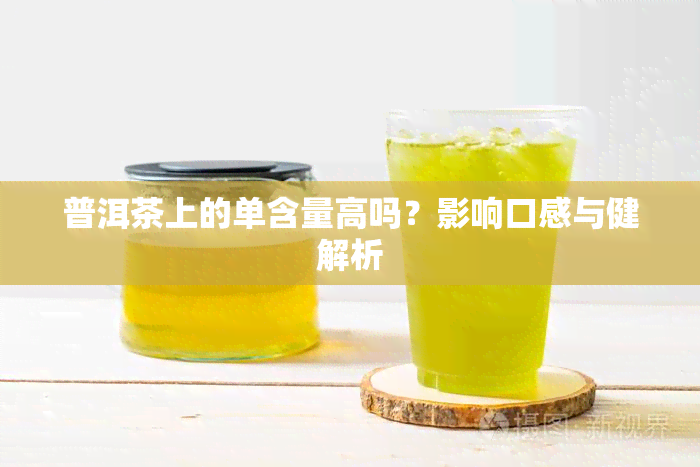 普洱茶上的单含量高吗？影响口感与健解析