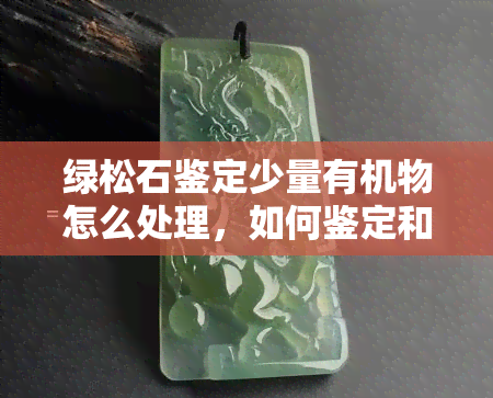 绿松石鉴定少量有机物怎么处理，如何鉴定和处理绿松石中的少量有机物？