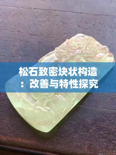 松石致密块状构造：改善与特性探究