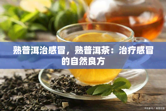 熟普洱治感冒，熟普洱茶：治疗感冒的自然良方