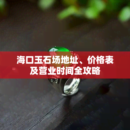 海口玉石场地址、价格表及营业时间全攻略