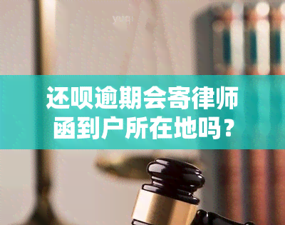 还呗逾期会寄律师函到户所在地吗？